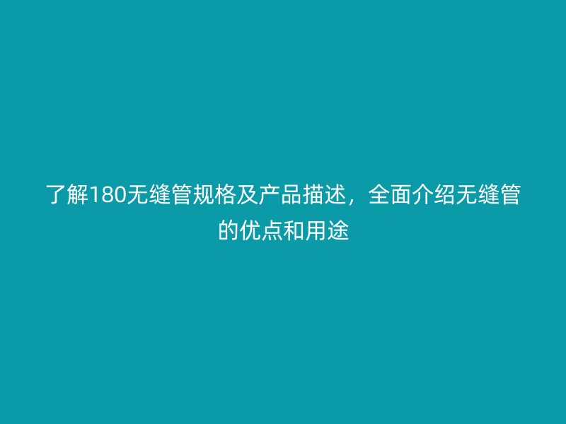 了解180無縫管規格及產品描述，全面介紹無縫管的優點和用途