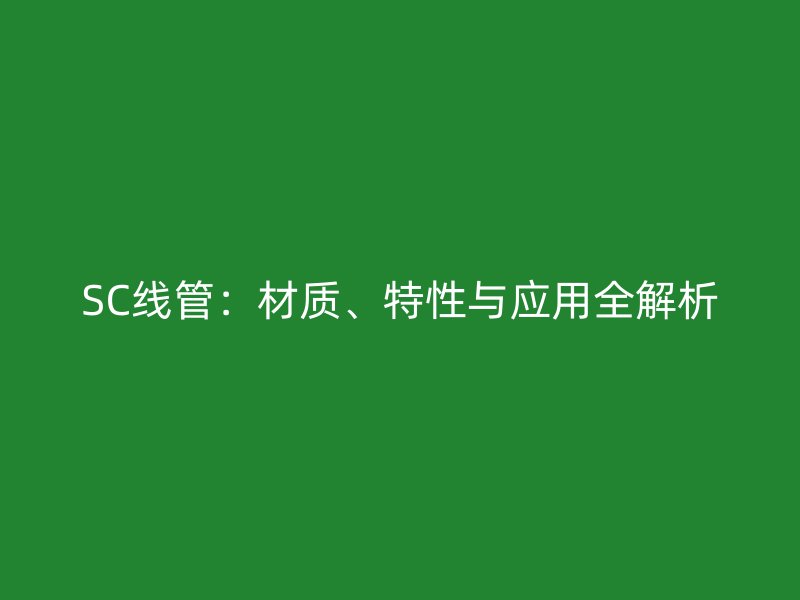 SC線管：材質、特性與應用全解析