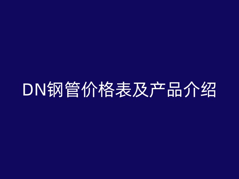 DN鋼管價格表及產品介紹
