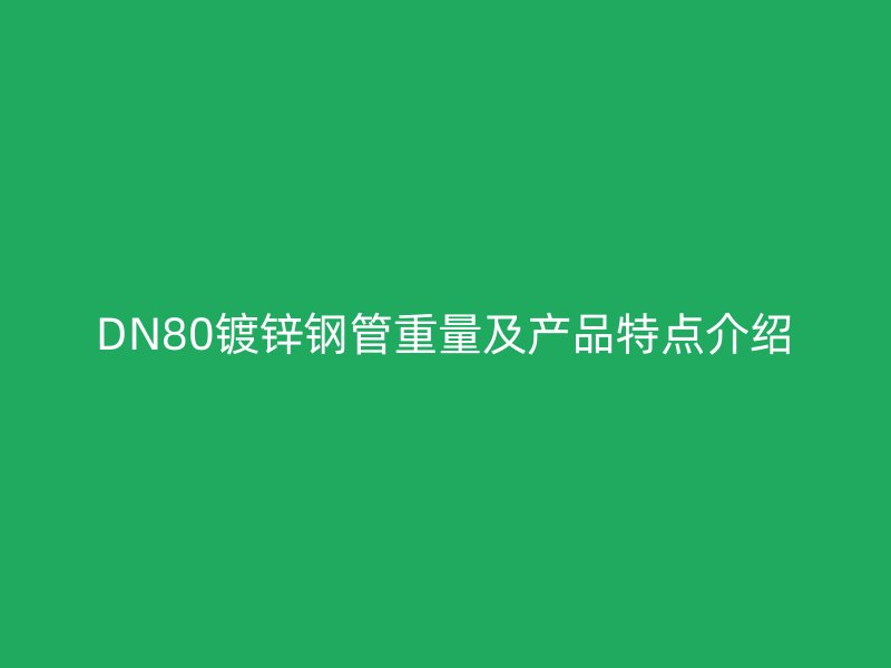 DN80鍍鋅鋼管重量及產品特點介紹