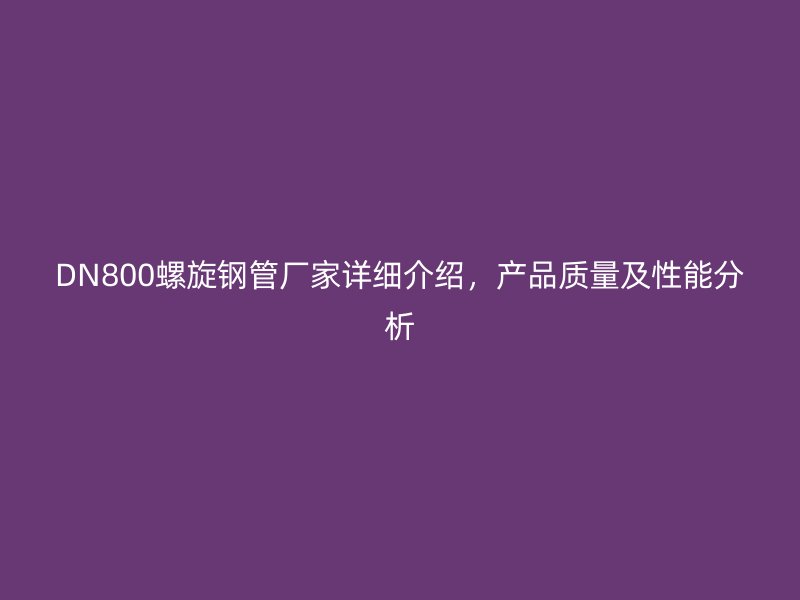 DN800螺旋鋼管廠家詳細介紹，產品質量及性能分析