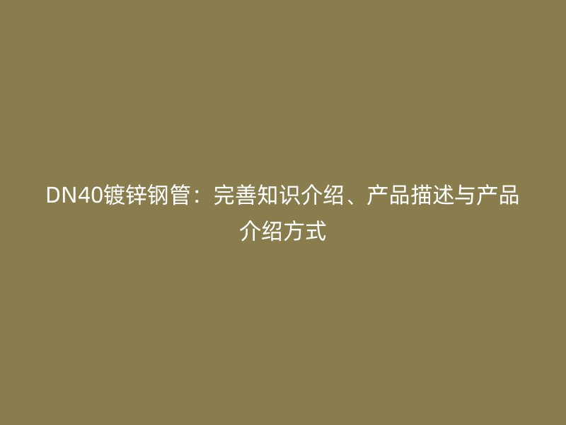 DN40鍍鋅鋼管：完善知識介紹、產品描述與產品介紹方式