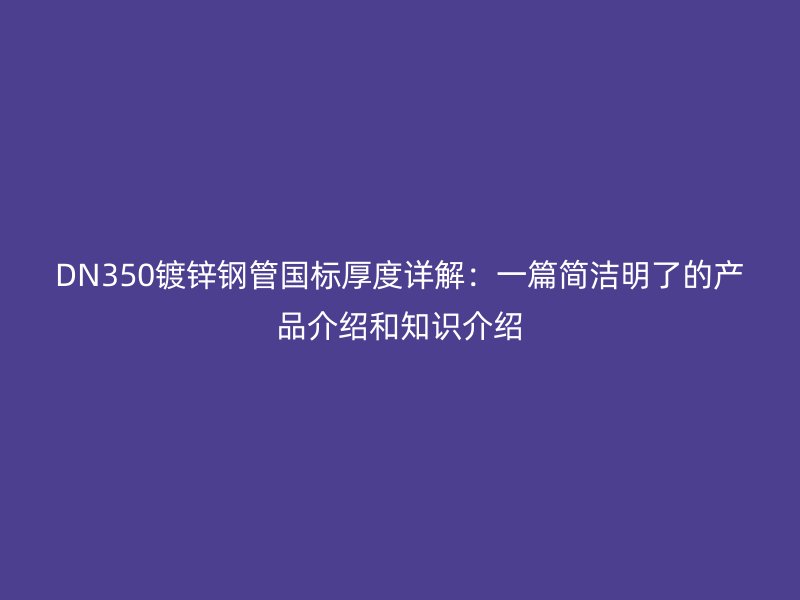DN350鍍鋅鋼管國標厚度詳解：一篇簡潔明了的產品介紹和知識介紹