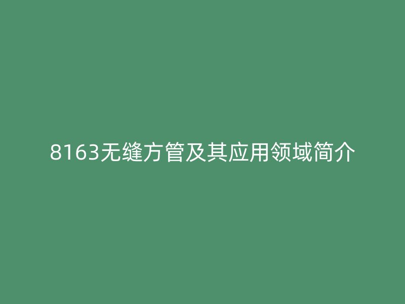 8163無縫方管及其應用領域簡介