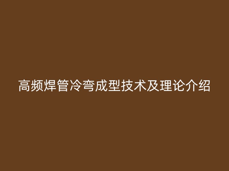 高頻焊管冷彎成型技術(shù)及理論介紹