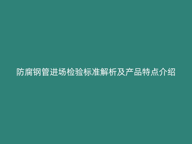 防腐鋼管進(jìn)場檢驗(yàn)標(biāo)準(zhǔn)解析及產(chǎn)品特點(diǎn)介紹