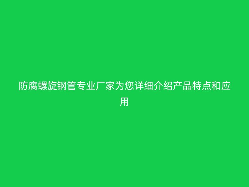 防腐螺旋鋼管專業(yè)廠家為您詳細(xì)介紹產(chǎn)品特點(diǎn)和應(yīng)用