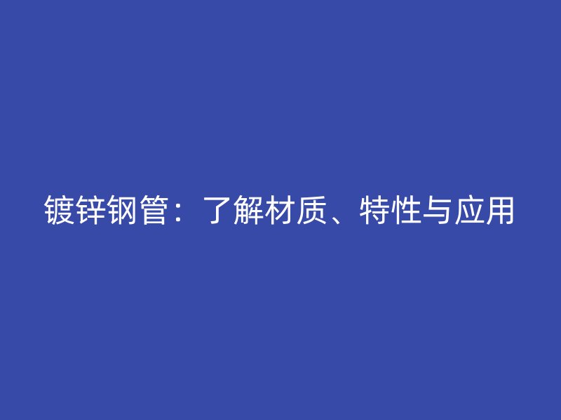鍍鋅鋼管：了解材質、特性與應用