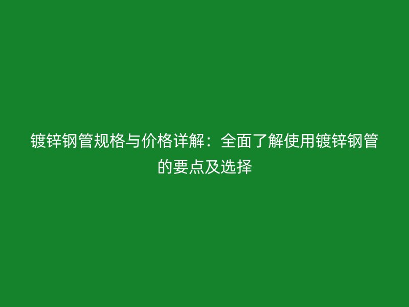 鍍鋅鋼管規格與價格詳解：全面了解使用鍍鋅鋼管的要點及選擇