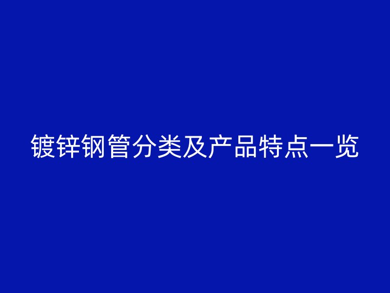 鍍鋅鋼管分類及產品特點一覽