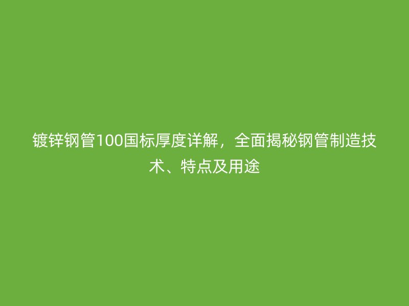 鍍鋅鋼管100國標厚度詳解，全面揭秘鋼管制造技術、特點及用途