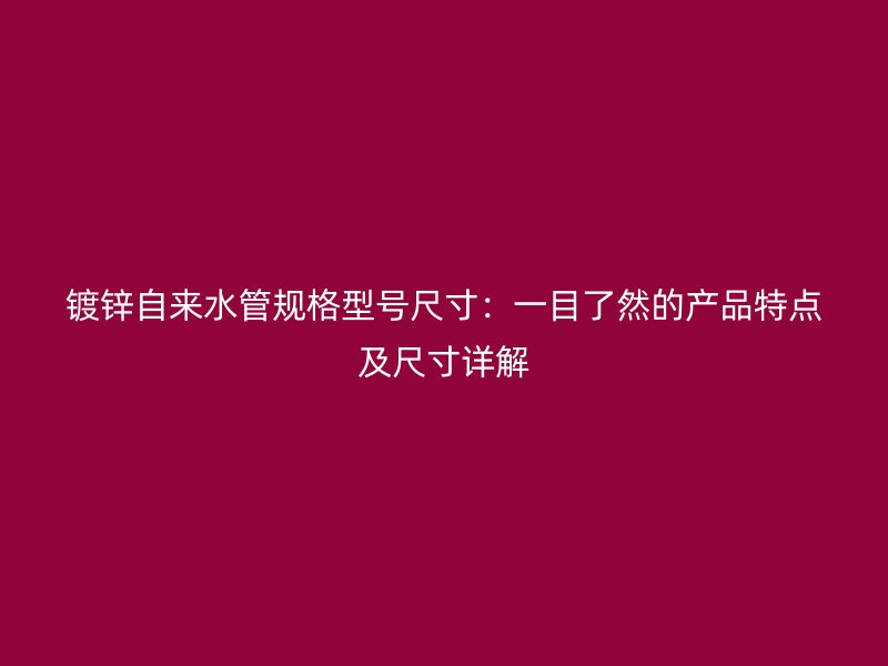 鍍鋅自來水管規格型號尺寸：一目了然的產品特點及尺寸詳解
