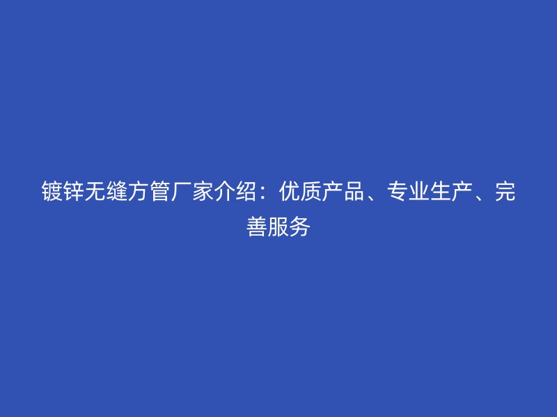 鍍鋅無縫方管廠家介紹：優質產品、專業生產、完善服務