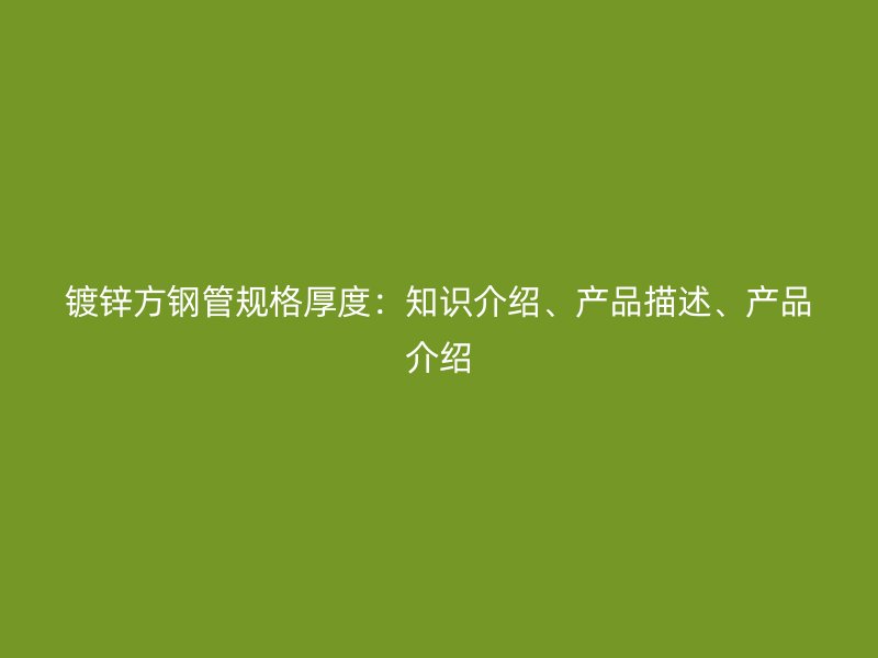 鍍鋅方鋼管規格厚度：知識介紹、產品描述、產品介紹