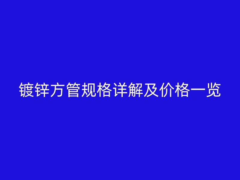 鍍鋅方管規格詳解及價格一覽