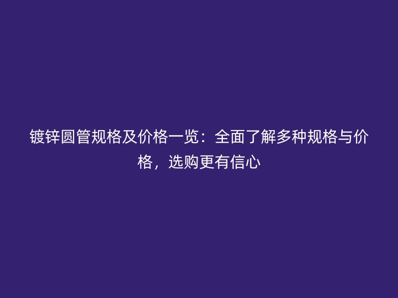 鍍鋅圓管規格及價格一覽：全面了解多種規格與價格，選購更有信心