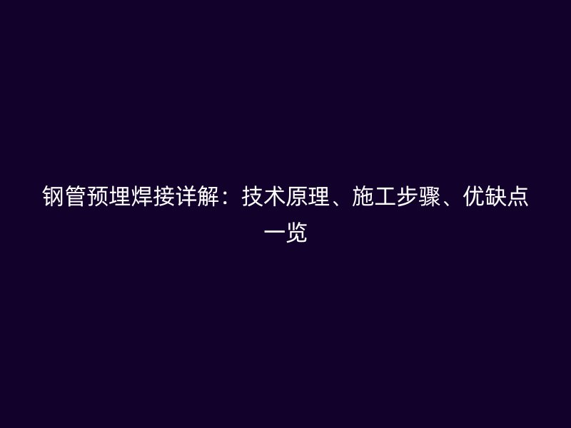 鋼管預埋焊接詳解:技術(shù)原理、施工步驟、優(yōu)缺點一覽