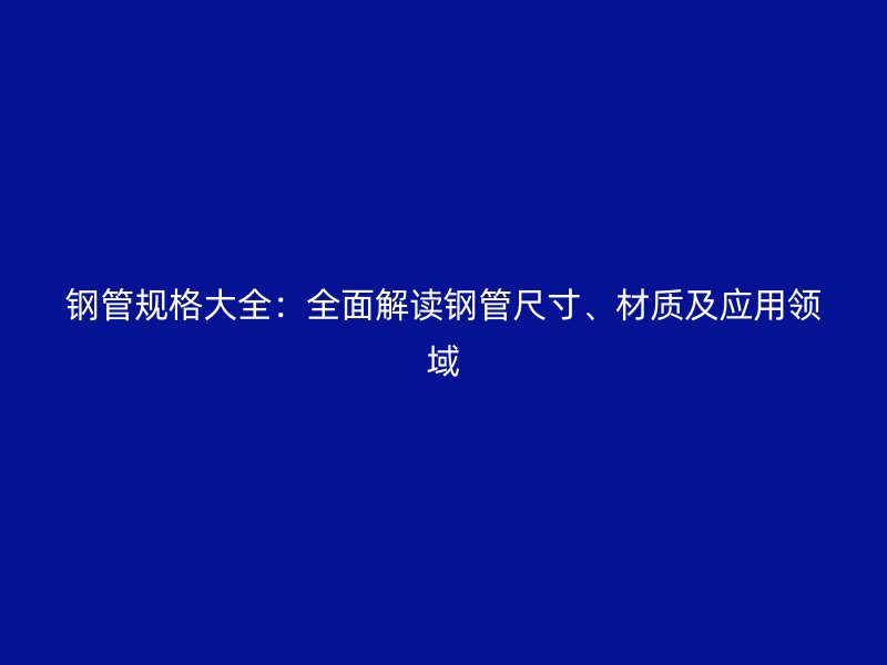 鋼管規格大全：全面解讀鋼管尺寸、材質及應用領域