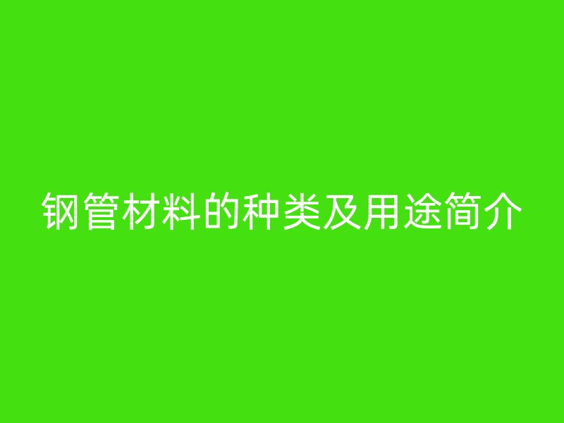 鋼管材料的種類及用途簡介