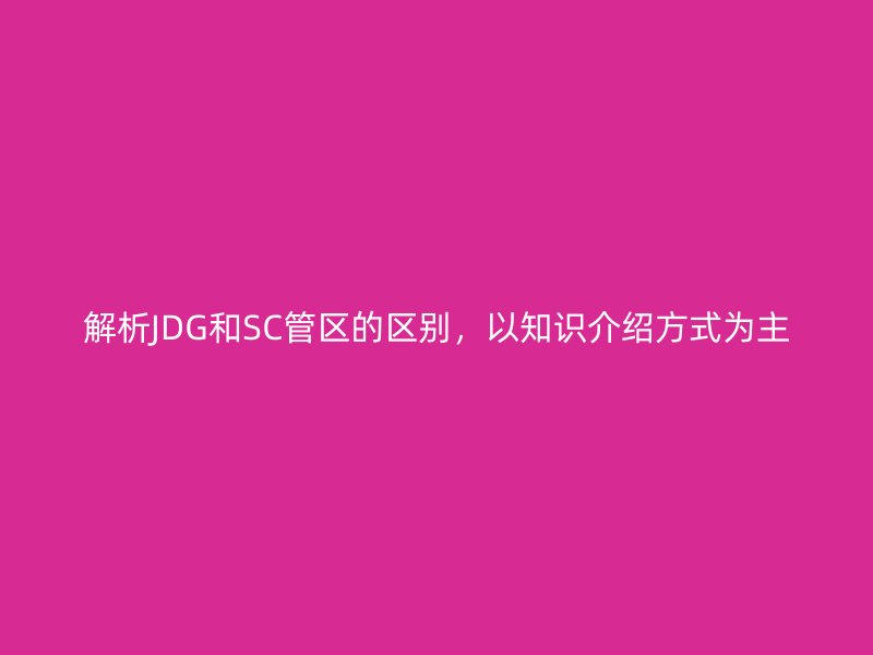 解析JDG和SC管區的區別，以知識介紹方式為主