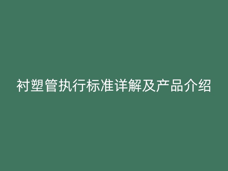 襯塑管執行標準詳解及產品介紹