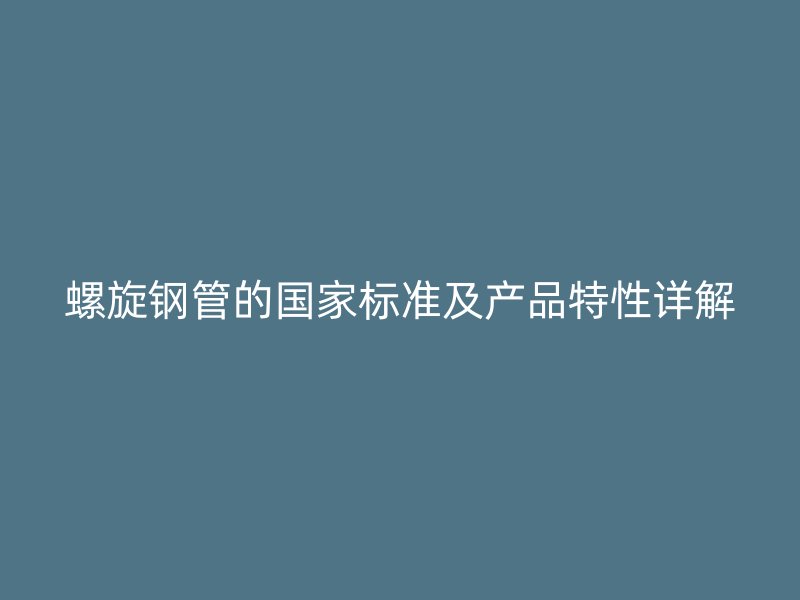 螺旋鋼管的國家標準及產品特性詳解
