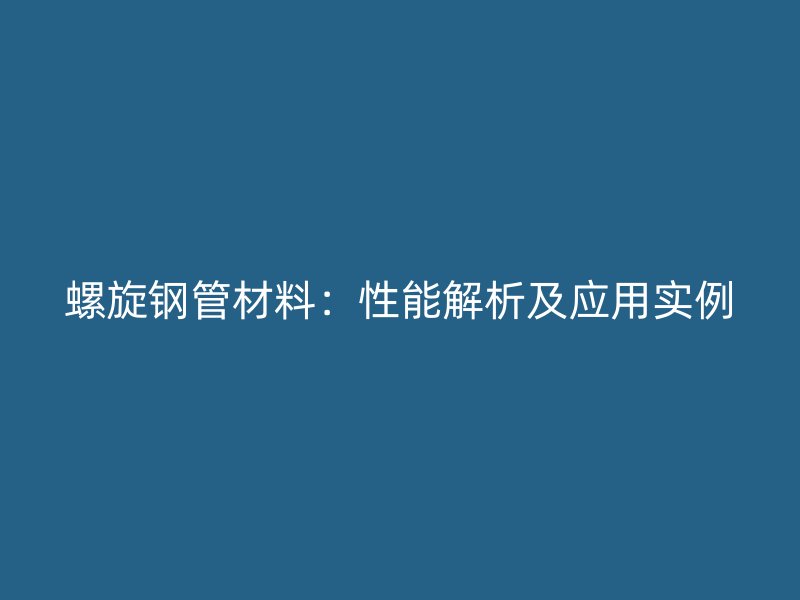 螺旋鋼管材料：性能解析及應用實例