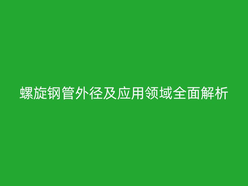 螺旋鋼管外徑及應用領域全面解析