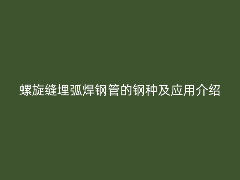 螺旋縫埋弧焊鋼管的鋼種及應用介紹