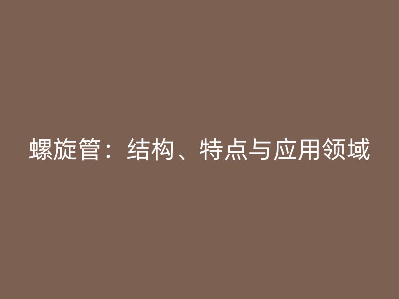 螺旋管：結構、特點與應用領域