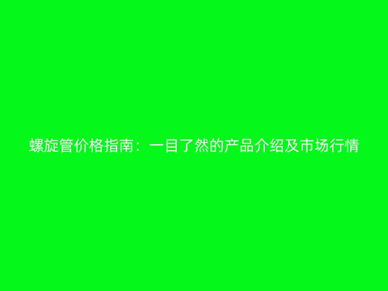 螺旋管價格指南：一目了然的產(chǎn)品介紹及市場行情