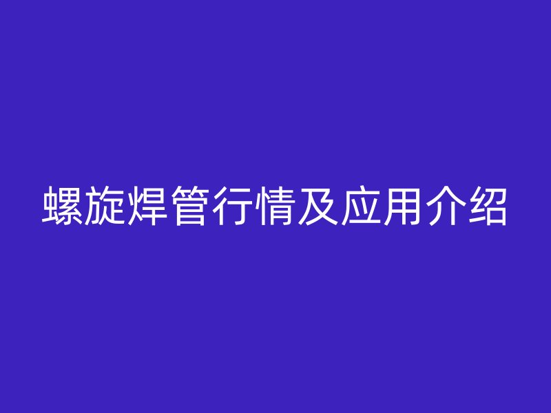 螺旋焊管行情及應用介紹