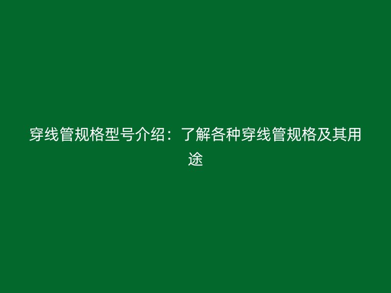 穿線管規格型號介紹：了解各種穿線管規格及其用途