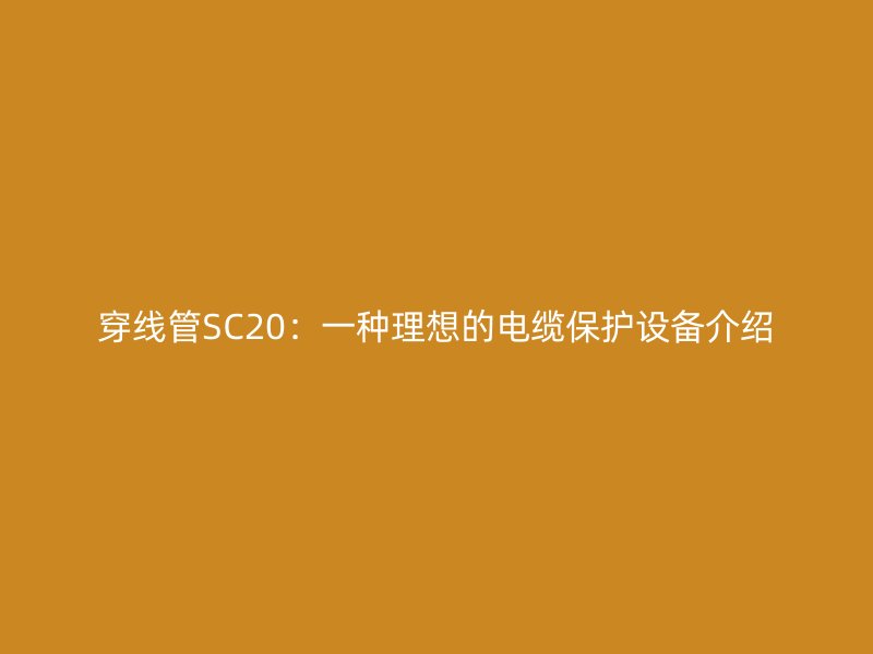 穿線管SC20：一種理想的電纜保護(hù)設(shè)備介紹
