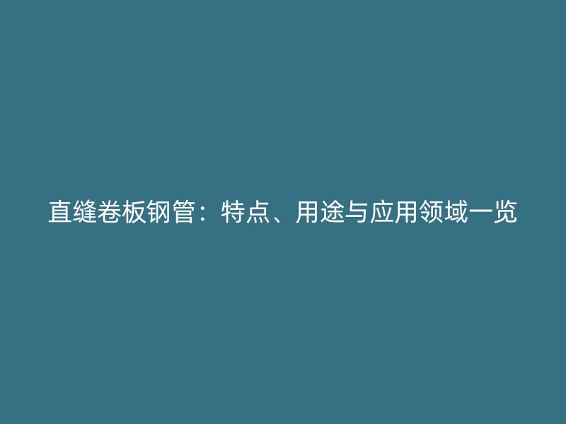 直縫卷板鋼管：特點、用途與應用領域一覽