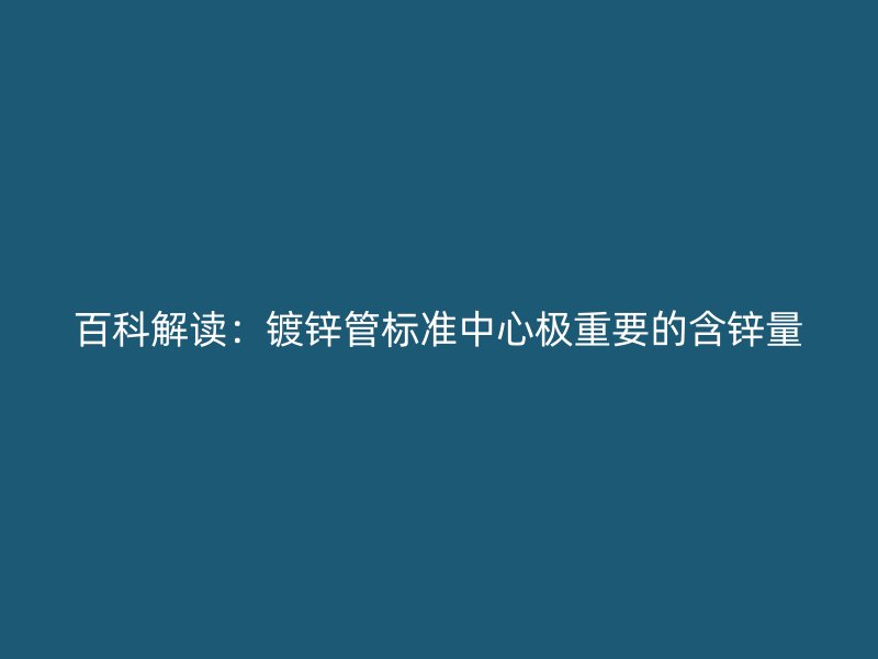 百科解讀：鍍鋅管標準中心極重要的含鋅量