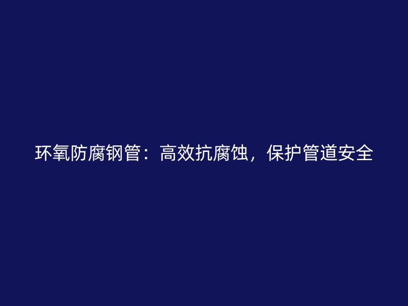 環(huán)氧防腐鋼管：高效抗腐蝕，保護(hù)管道安全