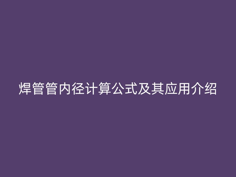 焊管管內徑計算公式及其應用介紹