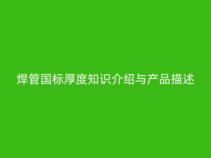 焊管國標厚度知識介紹與產品描述