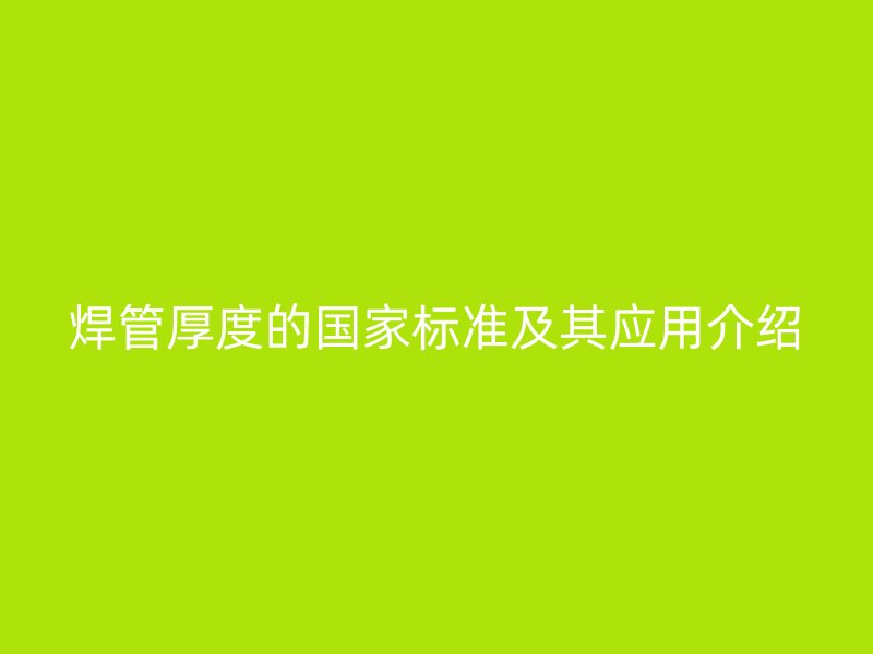 焊管厚度的國家標準及其應用介紹