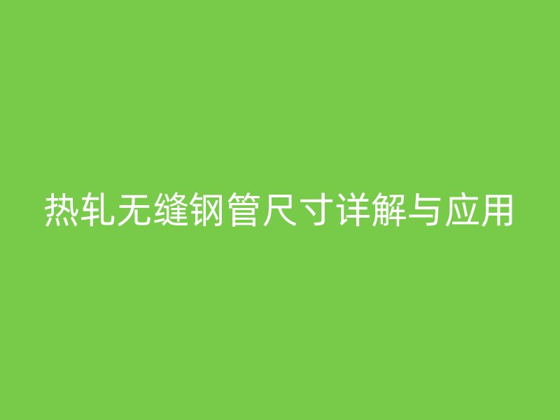 熱軋無縫鋼管尺寸詳解與應用