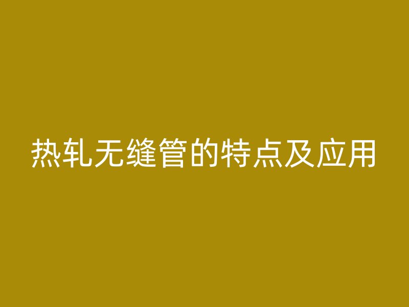 熱軋無縫管的特點及應用