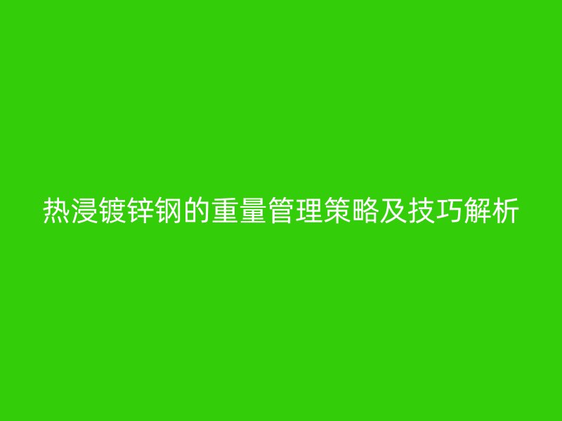 熱浸鍍鋅鋼的重量管理策略及技巧解析