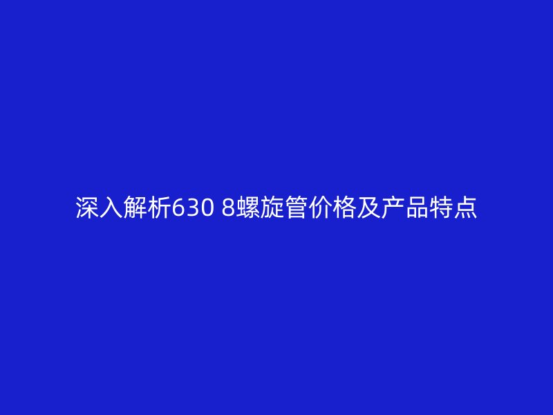 深入解析630 8螺旋管價(jià)格及產(chǎn)品特點(diǎn)