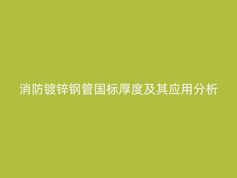 消防鍍鋅鋼管國標厚度及其應用分析