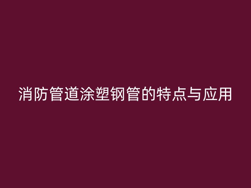 消防管道涂塑鋼管的特點與應用