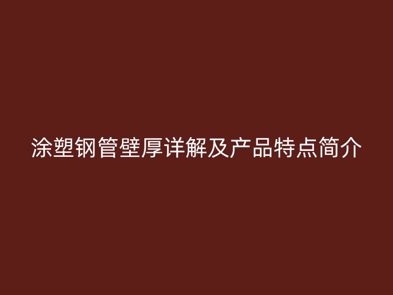 涂塑鋼管壁厚詳解及產品特點簡介