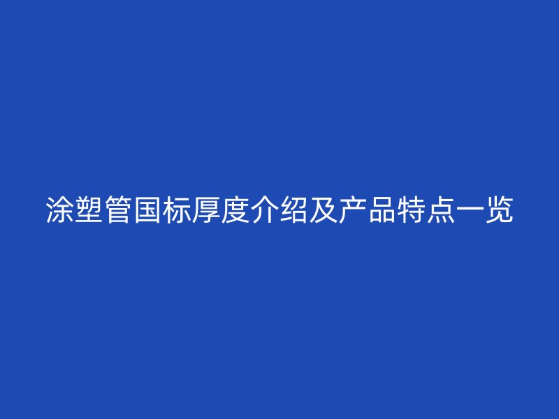 涂塑管國標厚度介紹及產品特點一覽