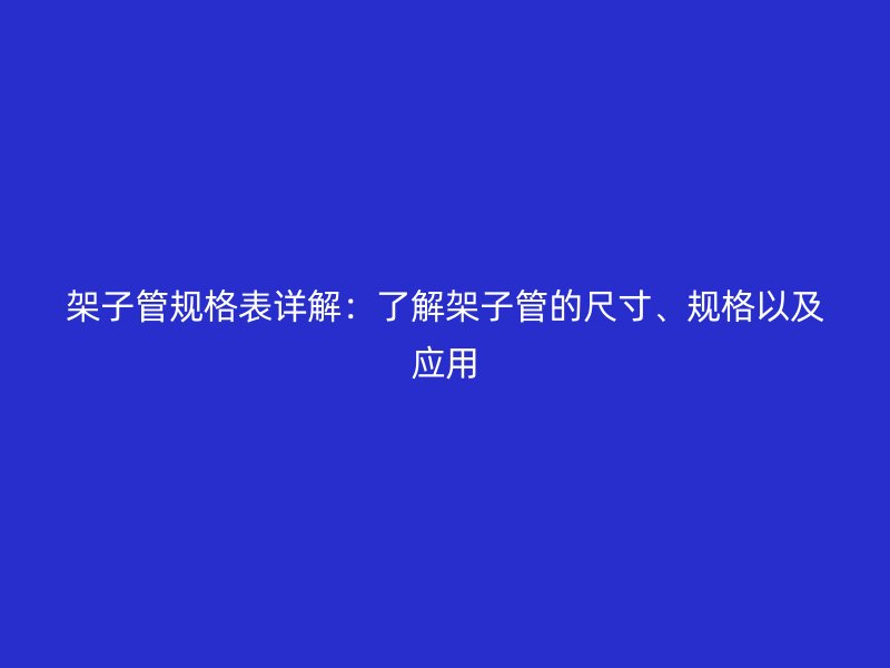 架子管規格表詳解:了解架子管的尺寸、規格以及應用