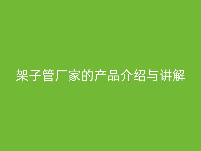 架子管廠家的產品介紹與講解